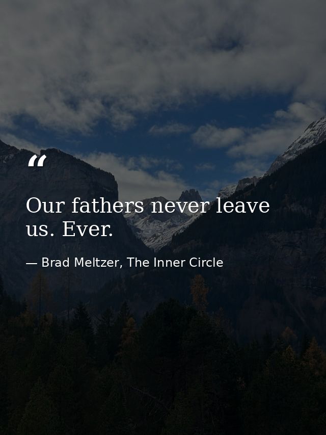 Our fathers never leave us. Ever. — Brad Meltzer, The Inner Circle