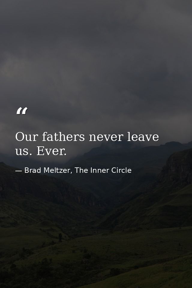 Our fathers never leave us. Ever. — Brad Meltzer, The Inner Circle