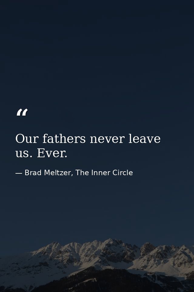 Our fathers never leave us. Ever. — Brad Meltzer, The Inner Circle
