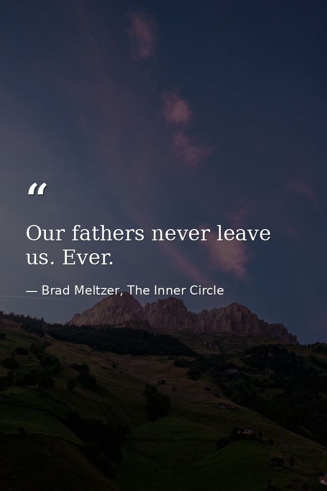 Our fathers never leave us. Ever. — Brad Meltzer, The Inner Circle