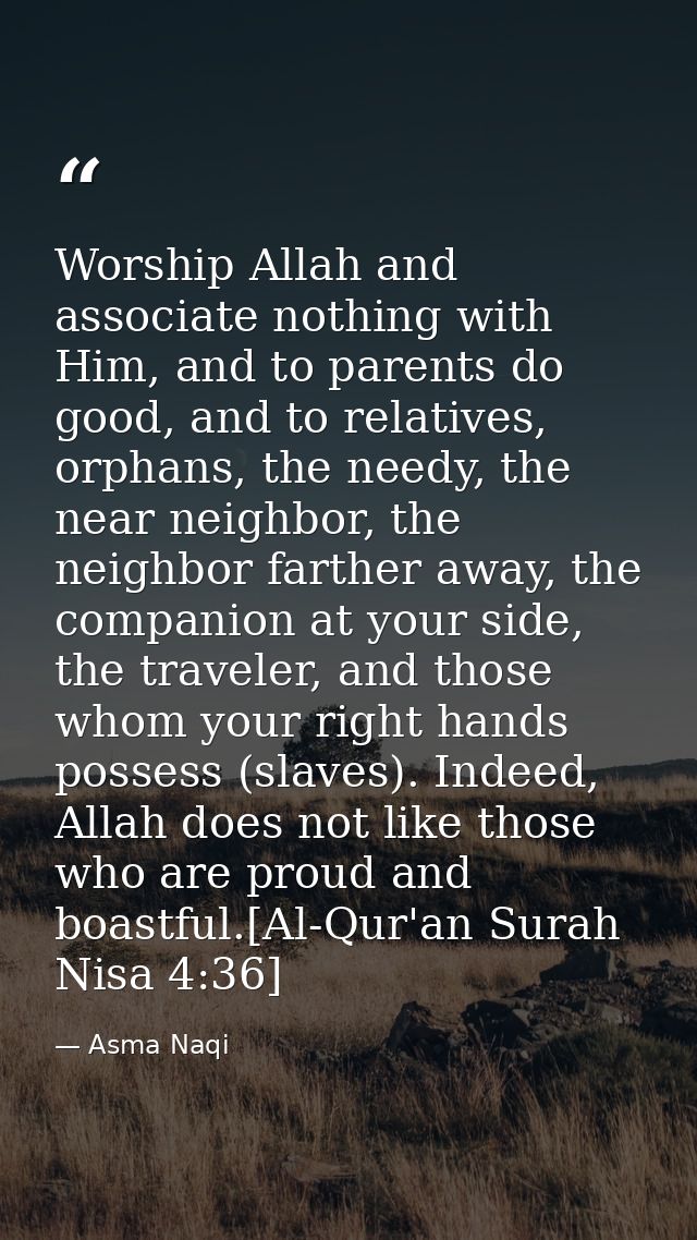 Worship Allah and associate nothing with Him, and to parents do good, and to relatives, orphans, the needy, the near nei — Asma Naqi