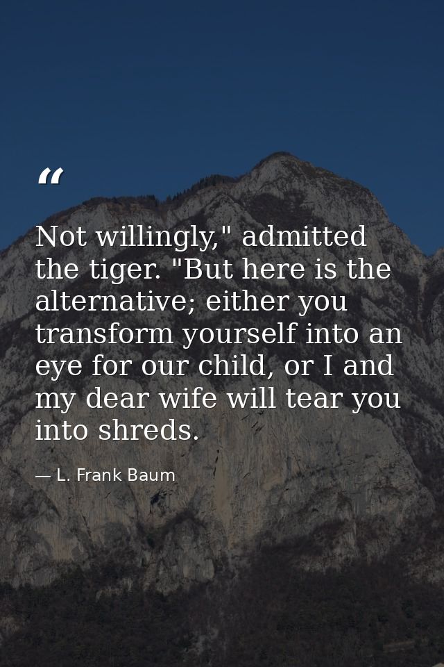 Not willingly," admitted the tiger. "But here is the alternative; either you transform yourself into an eye for our chil — L. Frank Baum