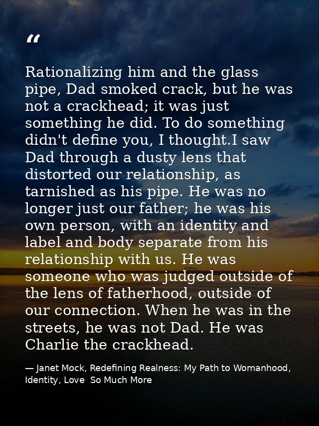 Rationalizing him and the glass pipe, Dad smoked crack, but he was not a crackhead; it was just something he did. To do  — Janet Mock, Redefining Realness: My Path to Womanhood, Identity, Love  So Much More