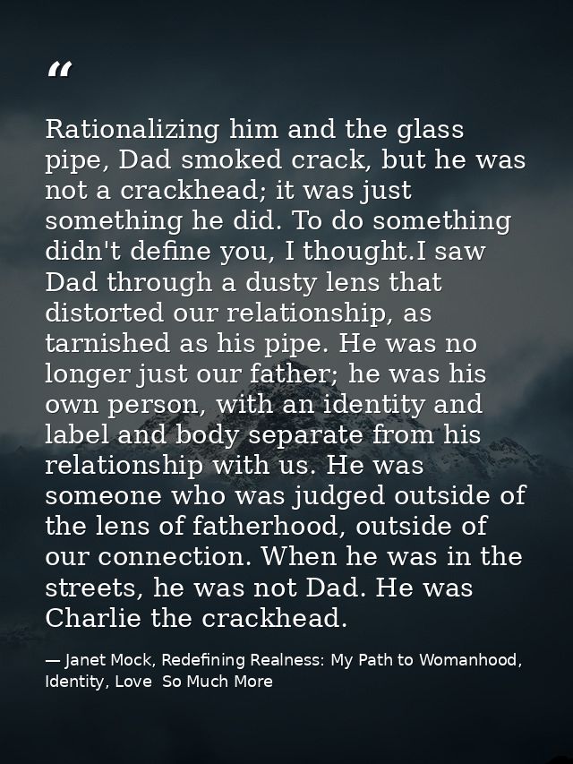 Rationalizing him and the glass pipe, Dad smoked crack, but he was not a crackhead; it was just something he did. To do  — Janet Mock, Redefining Realness: My Path to Womanhood, Identity, Love  So Much More