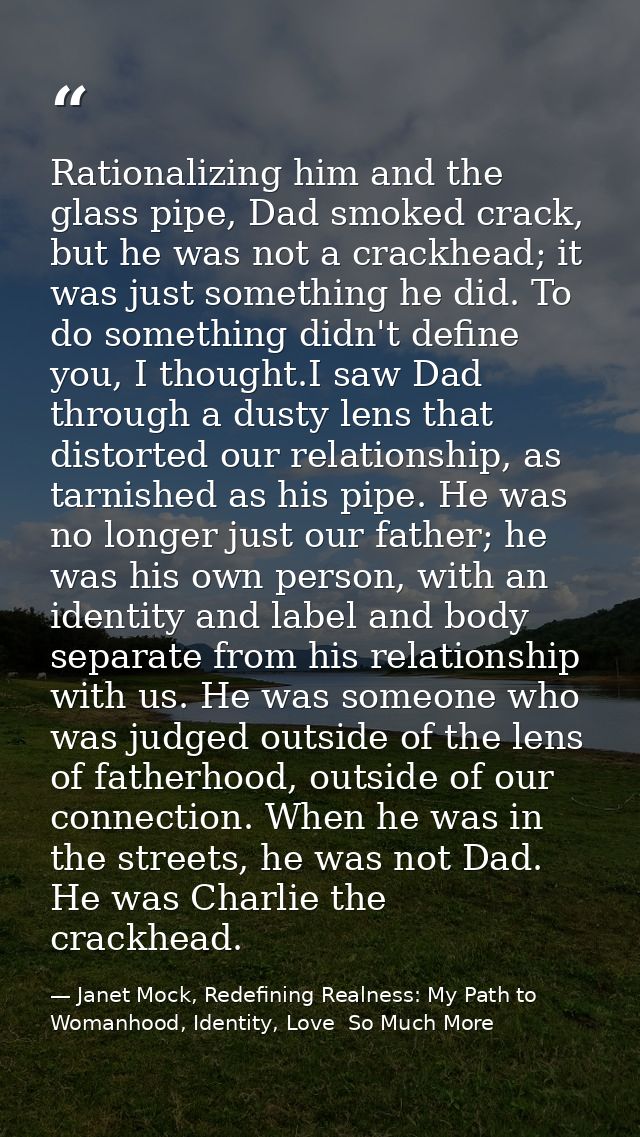 Rationalizing him and the glass pipe, Dad smoked crack, but he was not a crackhead; it was just something he did. To do  — Janet Mock, Redefining Realness: My Path to Womanhood, Identity, Love  So Much More
