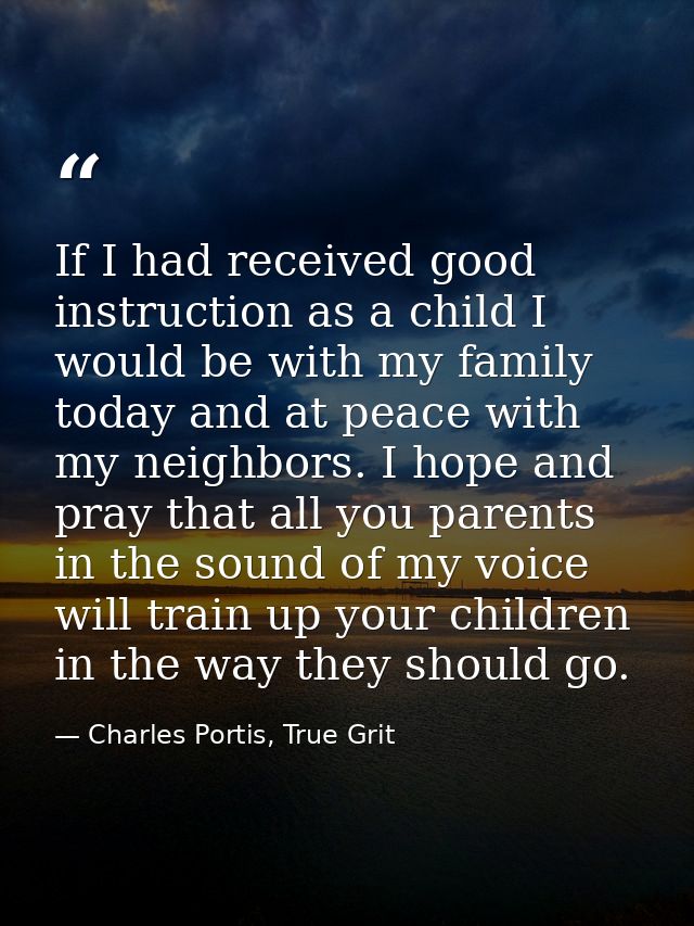If I had received good instruction as a child I would be with my family today and at peace with my neighbors. I hope and — Charles Portis, True Grit