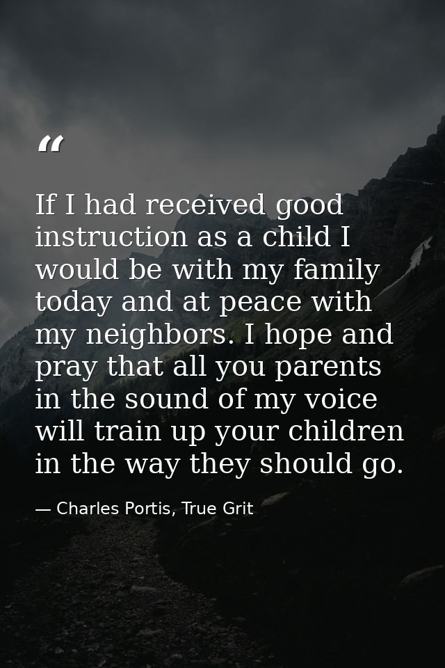 If I had received good instruction as a child I would be with my family today and at peace with my neighbors. I hope and — Charles Portis, True Grit