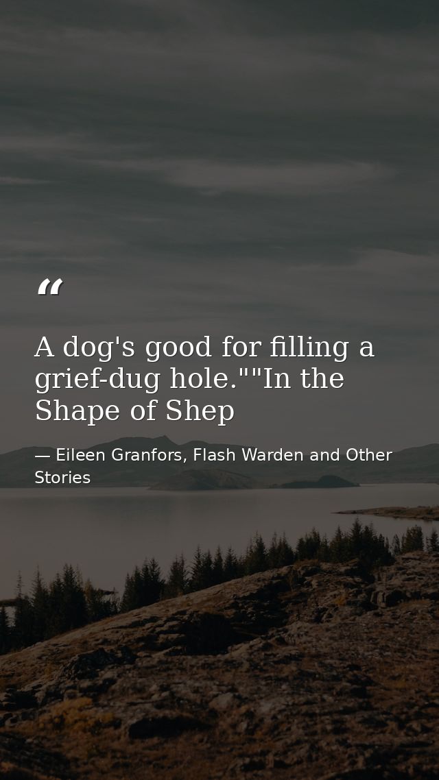 A dog's good for filling a grief-dug hole.""In the Shape of Shep — Eileen Granfors, Flash Warden and Other Stories