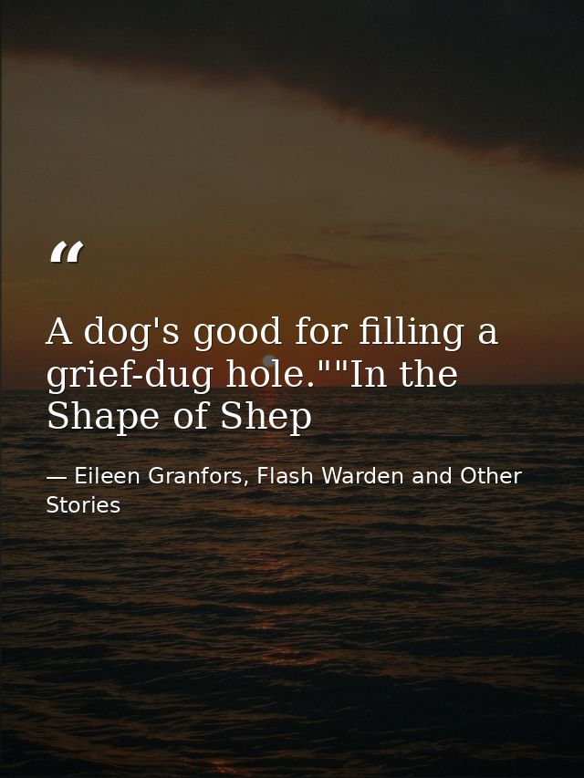A dog's good for filling a grief-dug hole.""In the Shape of Shep — Eileen Granfors, Flash Warden and Other Stories