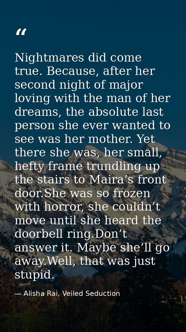 Nightmares did come true. Because, after her second night of major loving with the man of her dreams, the absolute last  — Alisha Rai, Veiled Seduction
