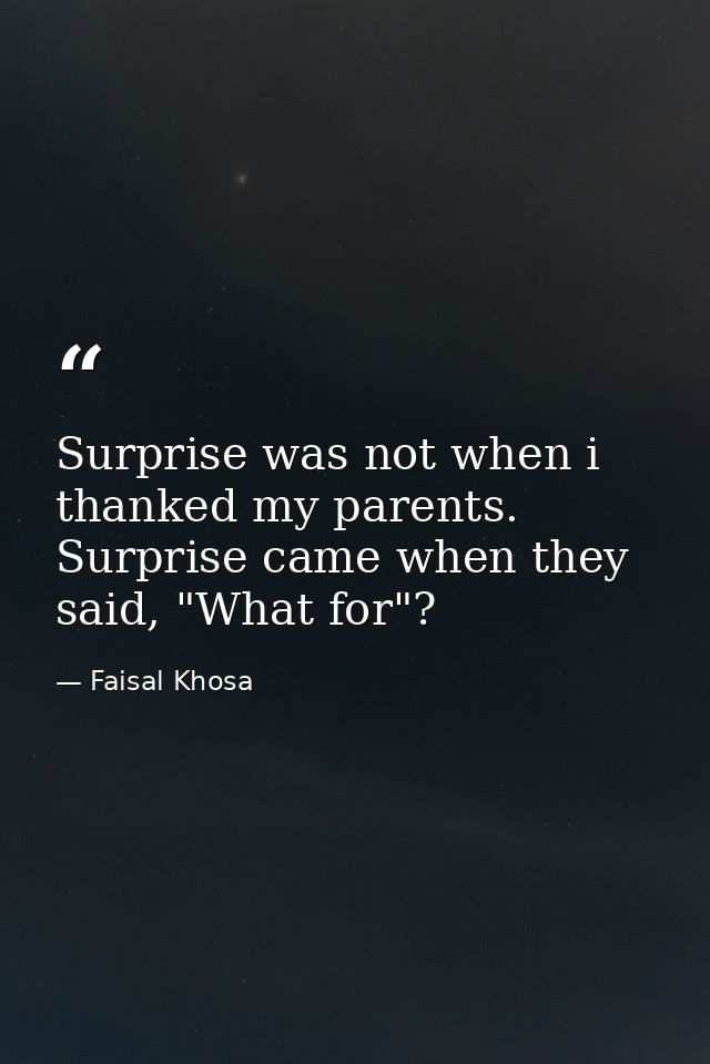 Surprise was not when i thanked my parents. Surprise came when they said, "What for"? — Faisal Khosa