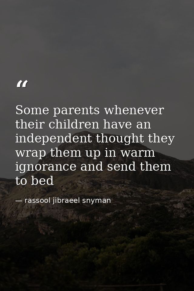 Some parents whenever their children have an independent thought they wrap them up in warm ignorance and send them to be — rassool jibraeel snyman