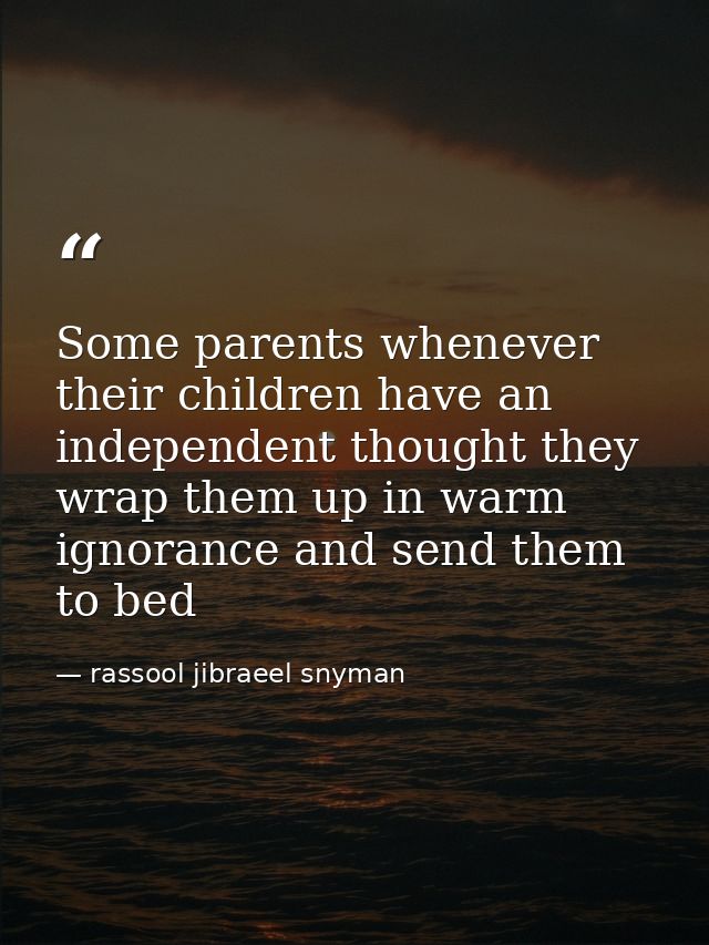 Some parents whenever their children have an independent thought they wrap them up in warm ignorance and send them to be — rassool jibraeel snyman