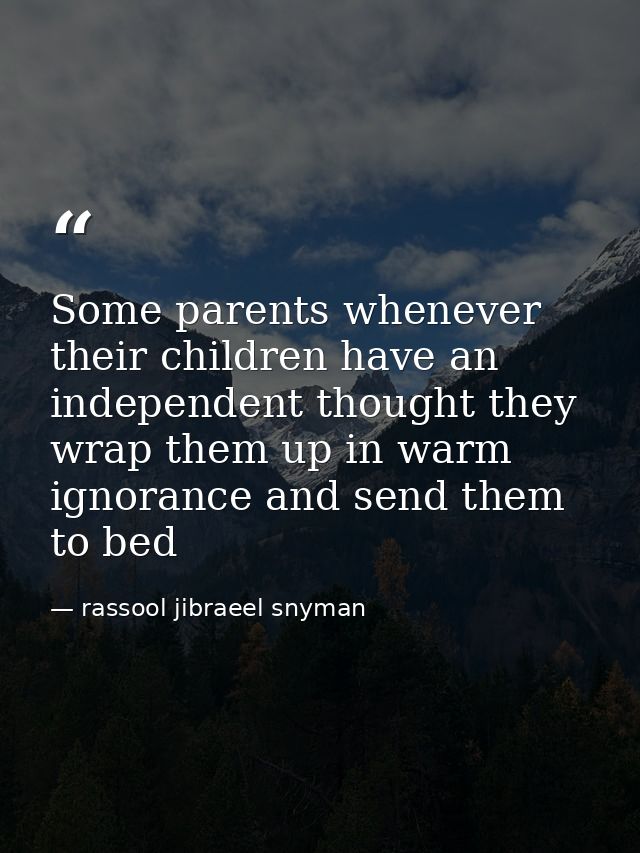 Some parents whenever their children have an independent thought they wrap them up in warm ignorance and send them to be — rassool jibraeel snyman