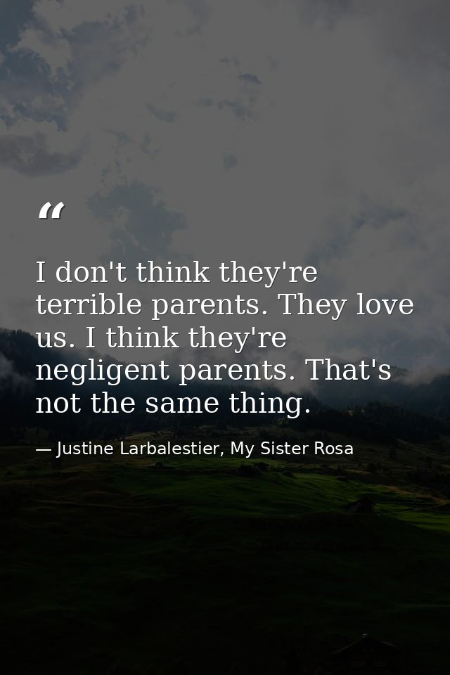 I don't think they're terrible parents. They love us. I think they're negligent parents. That's not the same thing. — Justine Larbalestier, My Sister Rosa