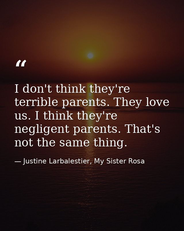 I don't think they're terrible parents. They love us. I think they're negligent parents. That's not the same thing. — Justine Larbalestier, My Sister Rosa