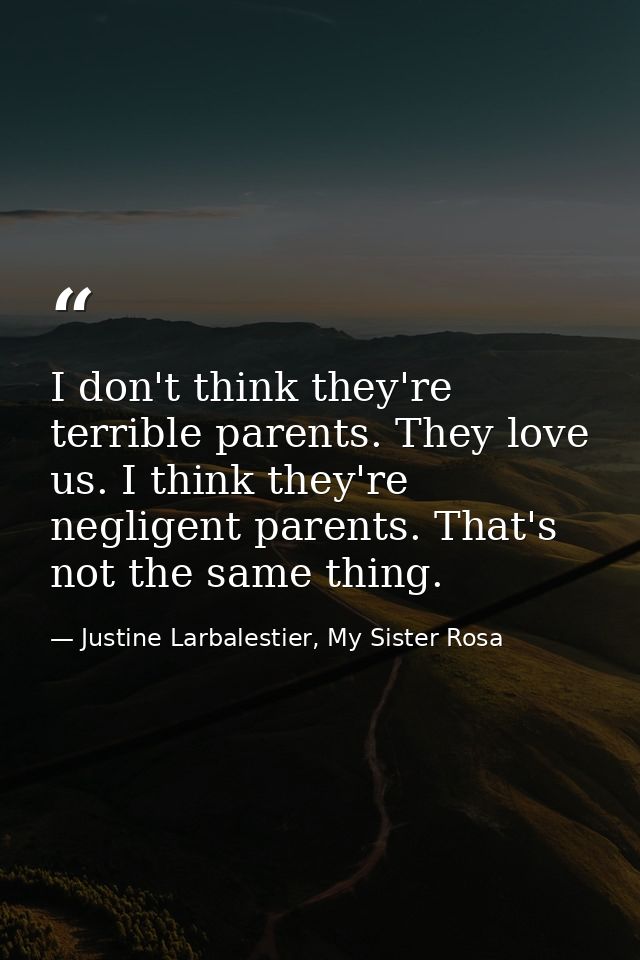I don't think they're terrible parents. They love us. I think they're negligent parents. That's not the same thing. — Justine Larbalestier, My Sister Rosa