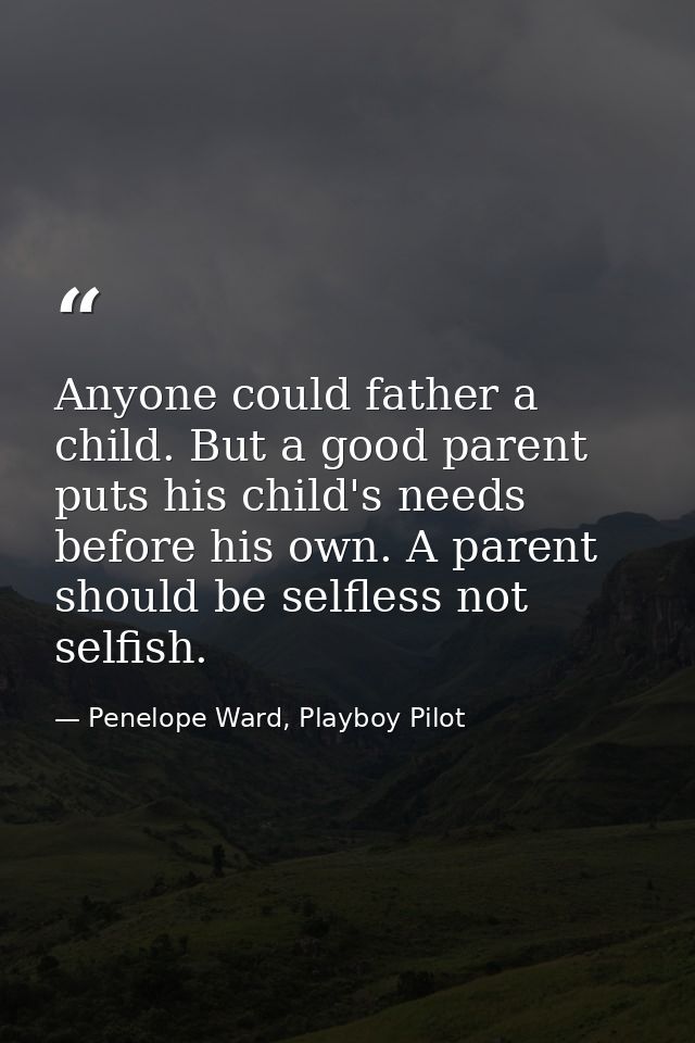 Anyone could father a child. But a good parent puts his child's needs before his own. A parent should be selfless not se — Penelope Ward, Playboy Pilot