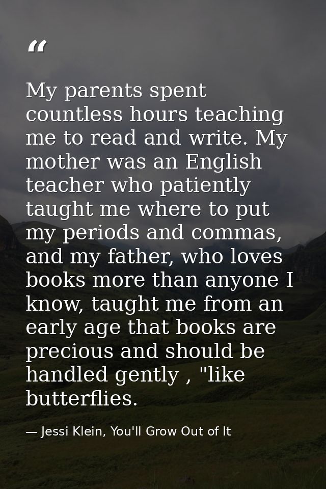 My parents spent countless hours teaching me to read and write. My mother was an English teacher who patiently taught me — Jessi Klein, You'll Grow Out of It