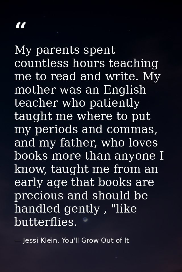 My parents spent countless hours teaching me to read and write. My mother was an English teacher who patiently taught me — Jessi Klein, You'll Grow Out of It