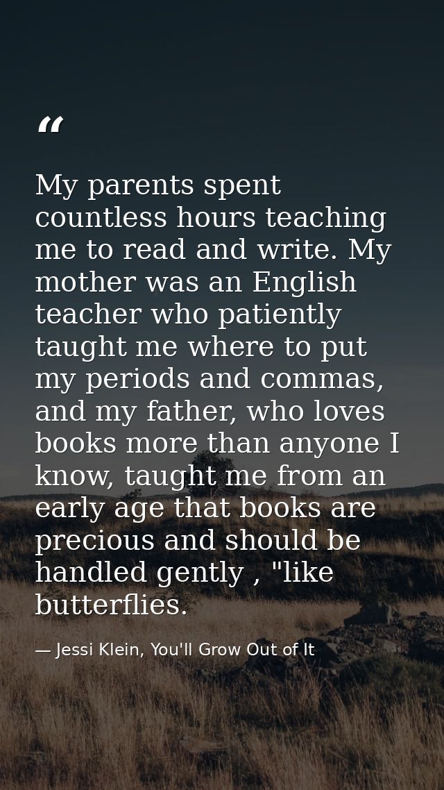 My parents spent countless hours teaching me to read and write. My mother was an English teacher who patiently taught me — Jessi Klein, You'll Grow Out of It