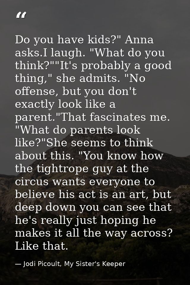 Do you have kids?" Anna asks.I laugh. "What do you think?""It's probably a good thing," she admits. "No offense, but you — Jodi Picoult, My Sister's Keeper
