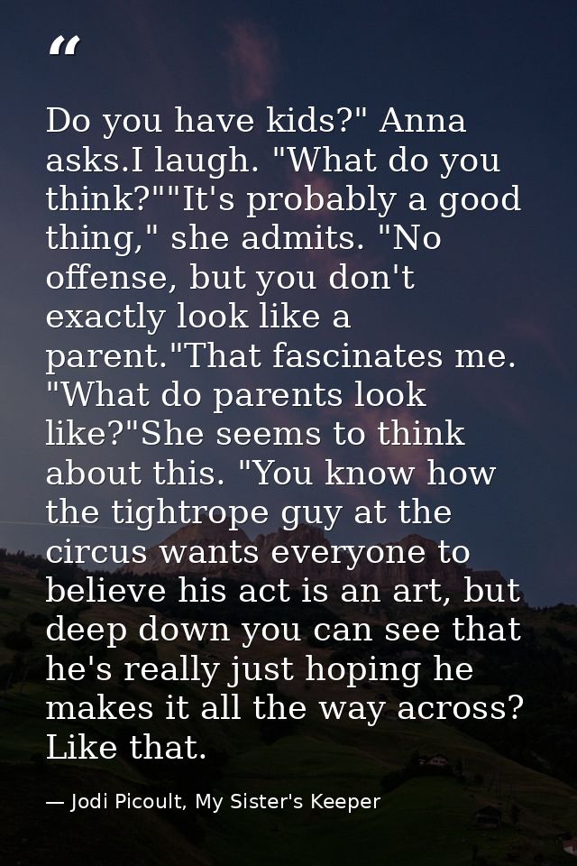 Do you have kids?" Anna asks.I laugh. "What do you think?""It's probably a good thing," she admits. "No offense, but you — Jodi Picoult, My Sister's Keeper