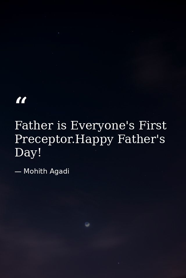 Father is Everyone's First Preceptor.Happy Father's Day! — Mohith Agadi