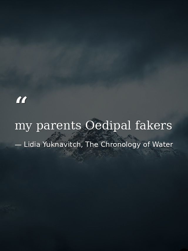 my parents Oedipal fakers — Lidia Yuknavitch, The Chronology of Water