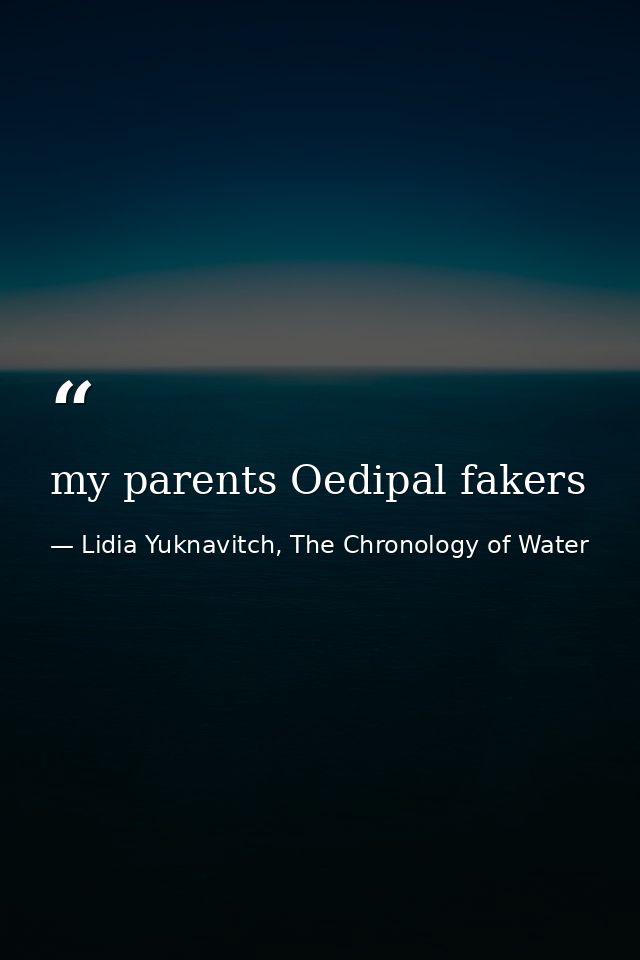 my parents Oedipal fakers — Lidia Yuknavitch, The Chronology of Water