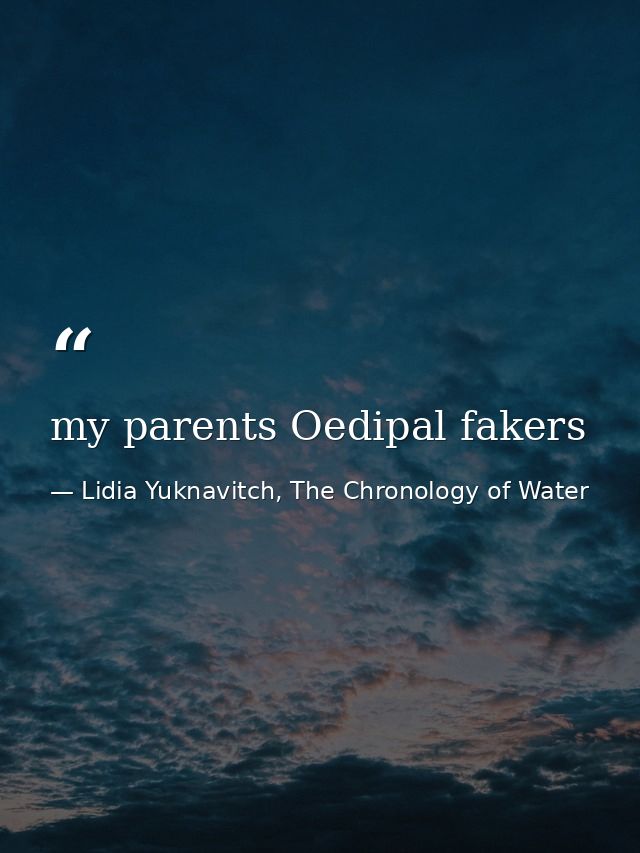 my parents Oedipal fakers — Lidia Yuknavitch, The Chronology of Water