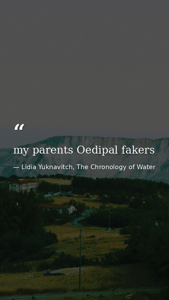 my parents Oedipal fakers — Lidia Yuknavitch, The Chronology of Water