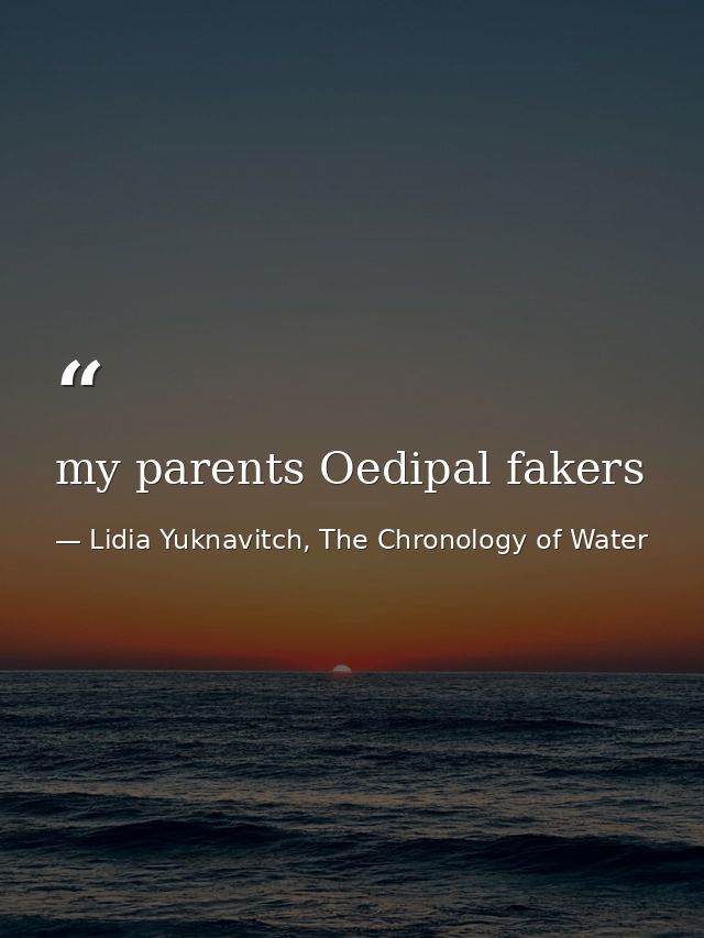 my parents Oedipal fakers — Lidia Yuknavitch, The Chronology of Water