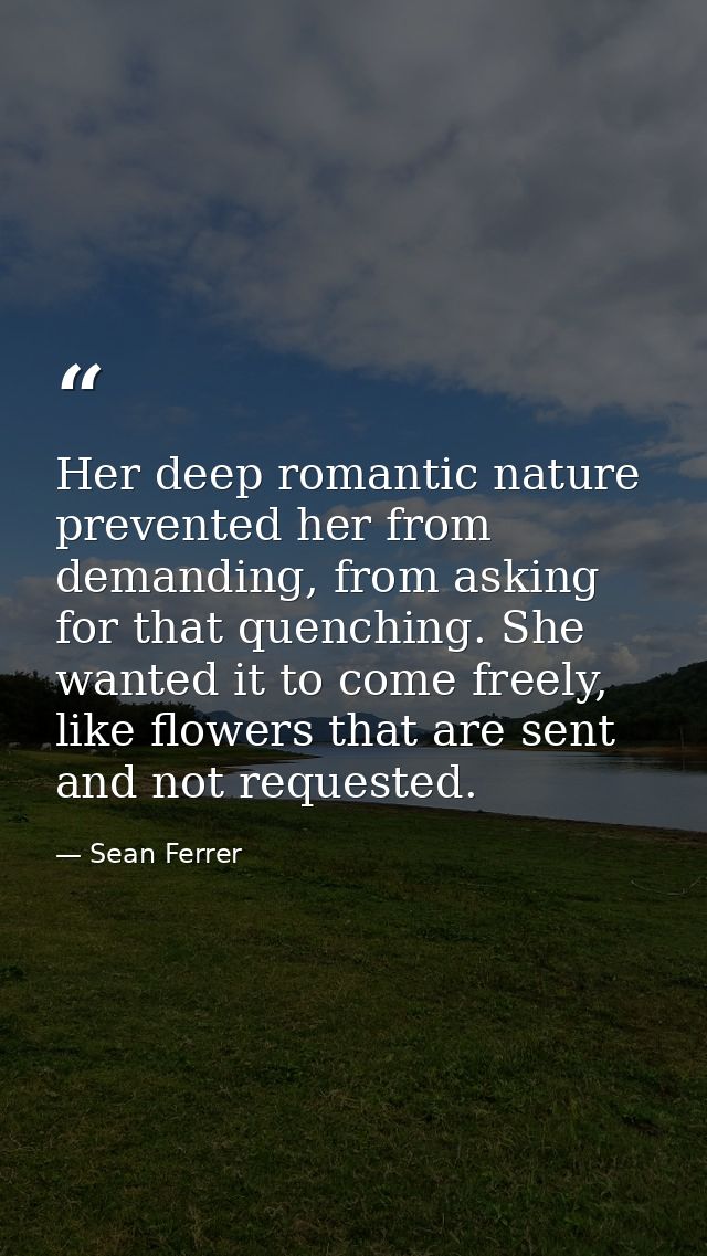 Her deep romantic nature prevented her from demanding, from asking for that quenching. She wanted it to come freely, lik — Sean Ferrer