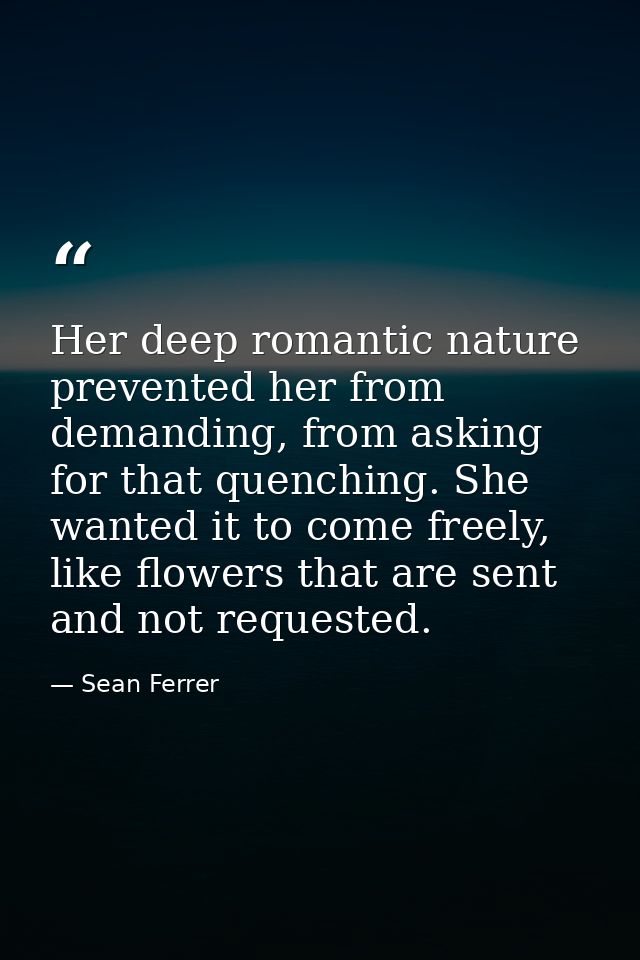 Her deep romantic nature prevented her from demanding, from asking for that quenching. She wanted it to come freely, lik — Sean Ferrer