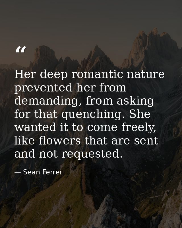 Her deep romantic nature prevented her from demanding, from asking for that quenching. She wanted it to come freely, lik — Sean Ferrer
