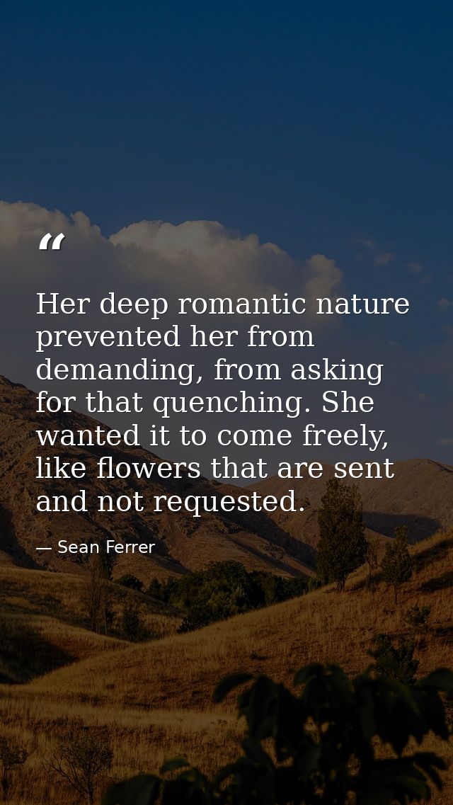 Her deep romantic nature prevented her from demanding, from asking for that quenching. She wanted it to come freely, lik — Sean Ferrer