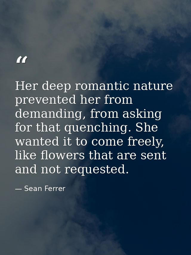 Her deep romantic nature prevented her from demanding, from asking for that quenching. She wanted it to come freely, lik — Sean Ferrer