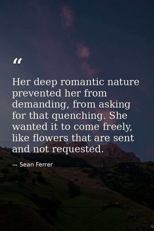 Her deep romantic nature prevented her from demanding, from asking for that quenching. She wanted it to come freely, lik — Sean Ferrer