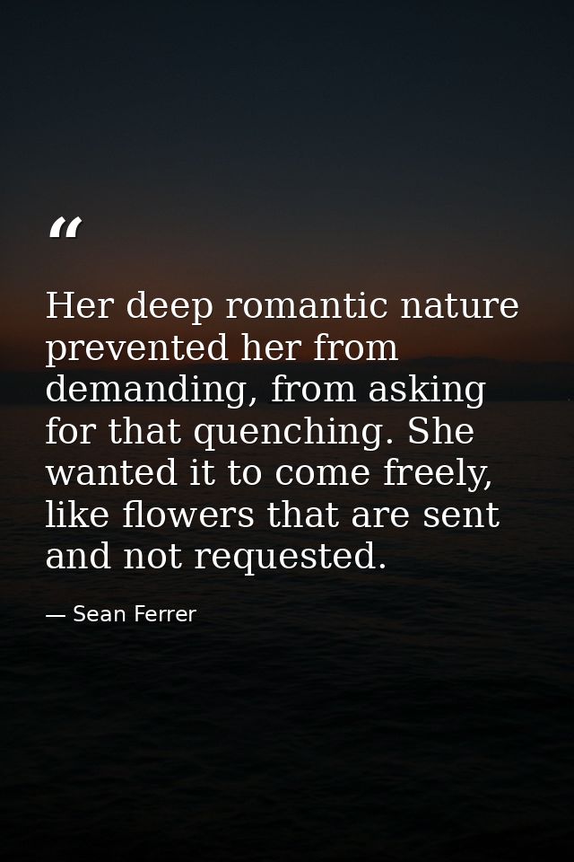 Her deep romantic nature prevented her from demanding, from asking for that quenching. She wanted it to come freely, lik — Sean Ferrer