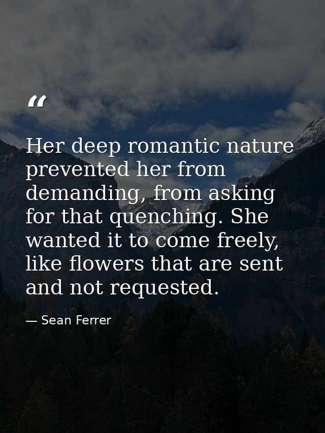 Her deep romantic nature prevented her from demanding, from asking for that quenching. She wanted it to come freely, lik — Sean Ferrer