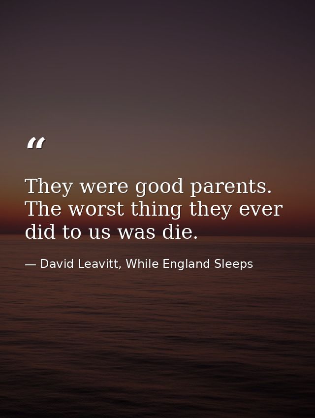 They were good parents. The worst thing they ever did to us was die. — David Leavitt, While England Sleeps