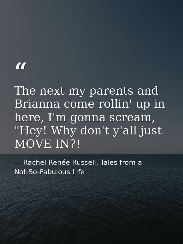 The next my parents and Brianna come rollin' up in here, I'm gonna scream, "Hey! Why don't y'all just MOVE IN?! — Rachel Renée Russell, Tales from a Not-So-Fabulous Life