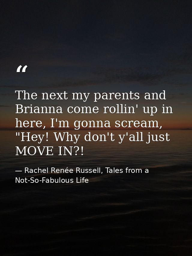 The next my parents and Brianna come rollin' up in here, I'm gonna scream, "Hey! Why don't y'all just MOVE IN?! — Rachel Renée Russell, Tales from a Not-So-Fabulous Life