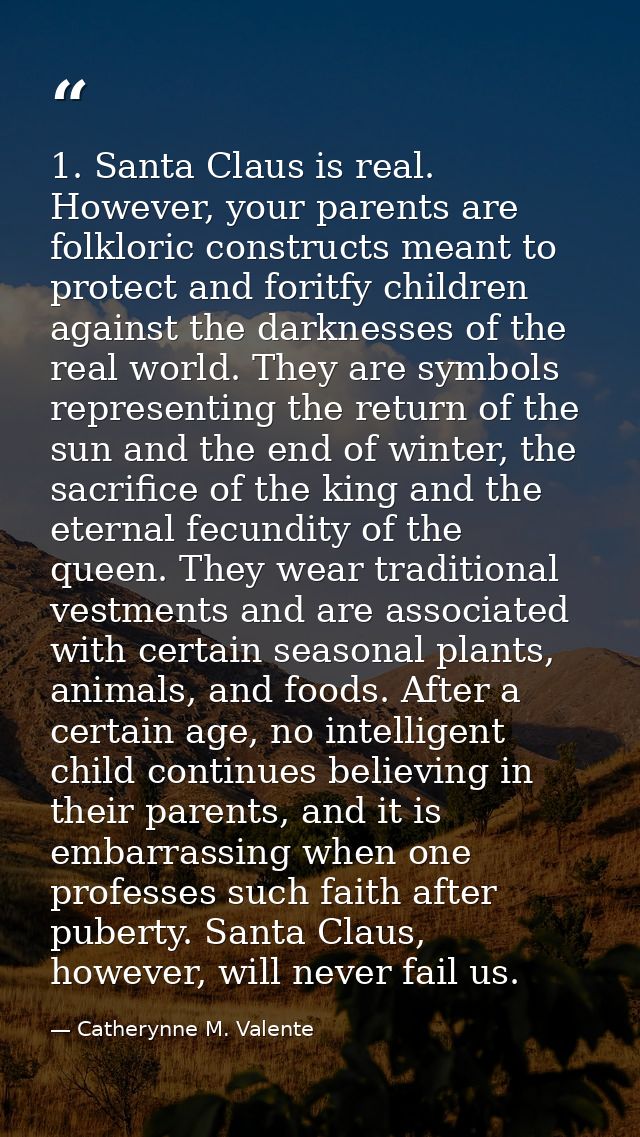 1. Santa Claus is real. However, your parents are folkloric constructs meant to protect and foritfy children against the — Catherynne M. Valente