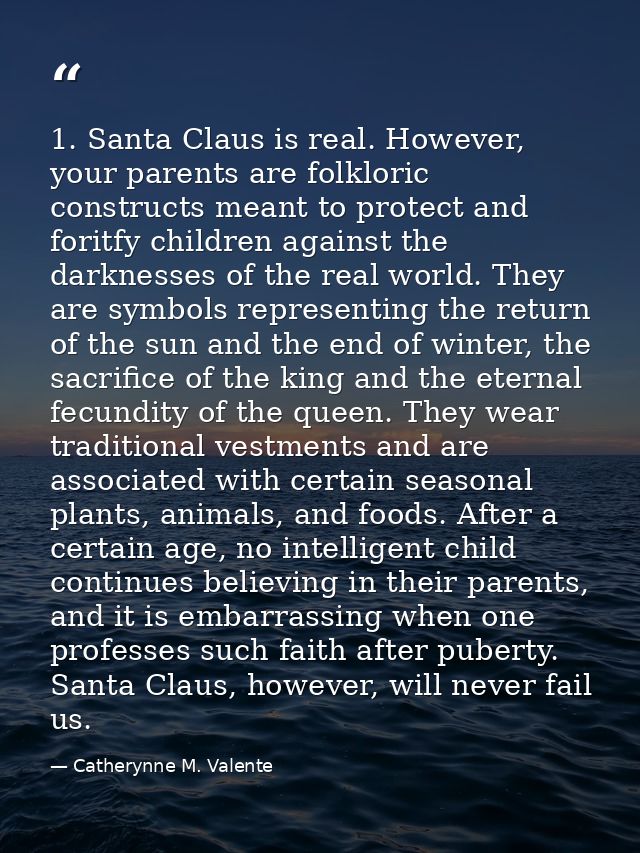 1. Santa Claus is real. However, your parents are folkloric constructs meant to protect and foritfy children against the — Catherynne M. Valente