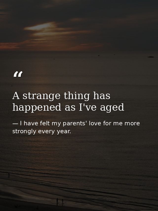 A strange thing has happened as I've aged — I have felt my parents' love for me more strongly every year.