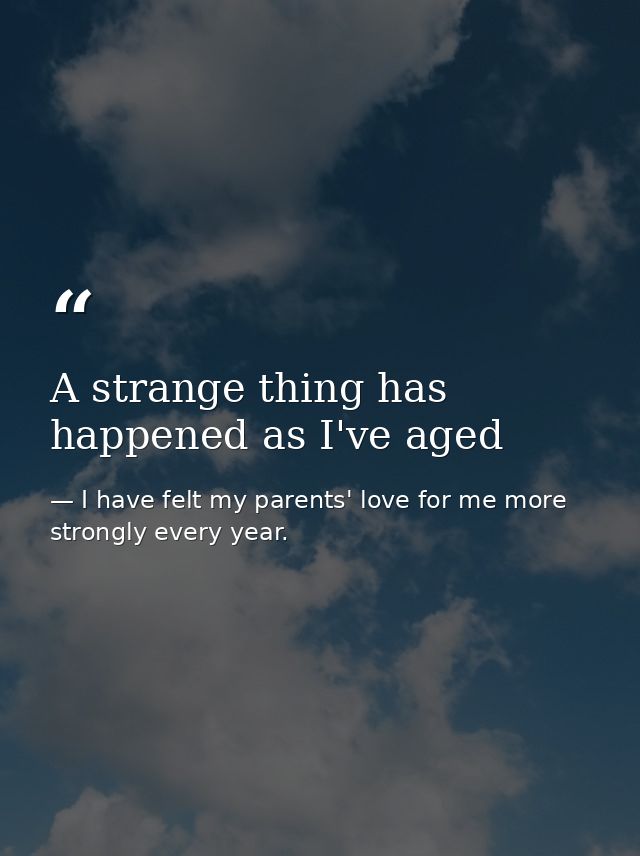 A strange thing has happened as I've aged — I have felt my parents' love for me more strongly every year.