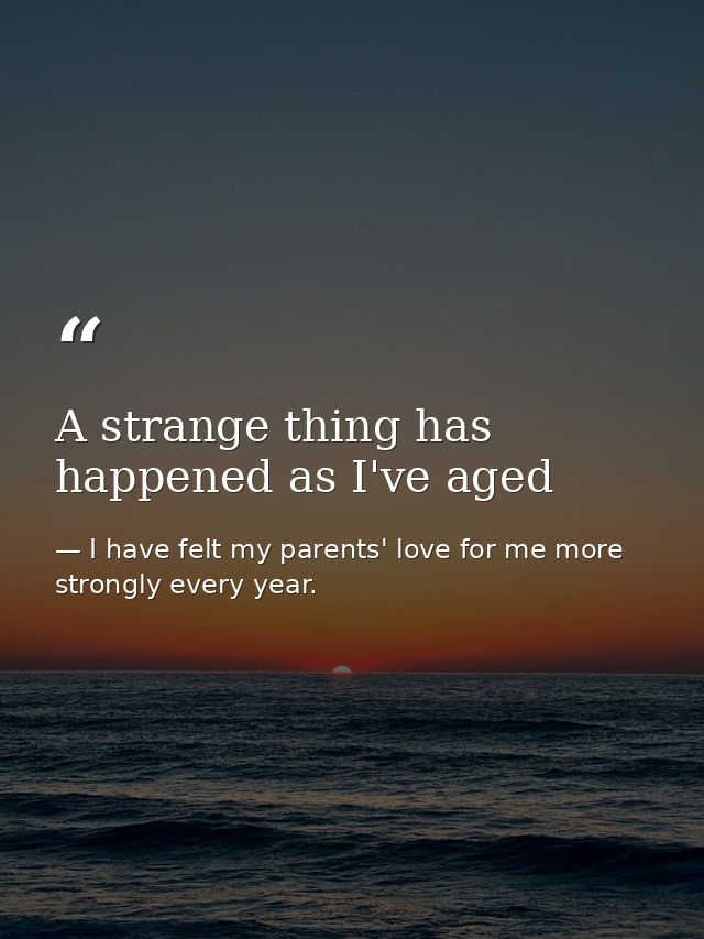 A strange thing has happened as I've aged — I have felt my parents' love for me more strongly every year.