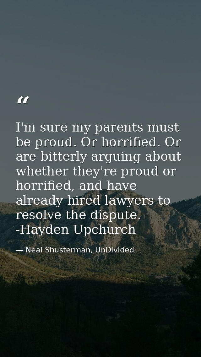 I'm sure my parents must be proud. Or horrified. Or are bitterly arguing about whether they're proud or horrified, and h — Neal Shusterman, UnDivided